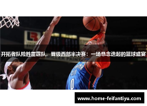 开拓者队险胜雷霆队，晋级西部半决赛：一场悬念迭起的篮球盛宴