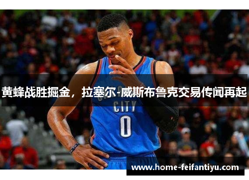 黄蜂战胜掘金，拉塞尔-威斯布鲁克交易传闻再起