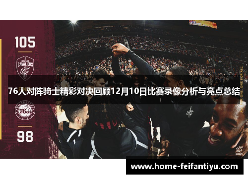 76人对阵骑士精彩对决回顾12月10日比赛录像分析与亮点总结