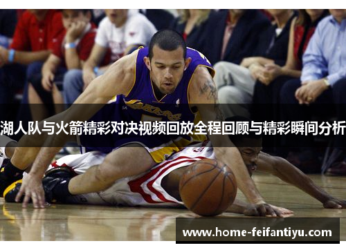湖人队与火箭精彩对决视频回放全程回顾与精彩瞬间分析