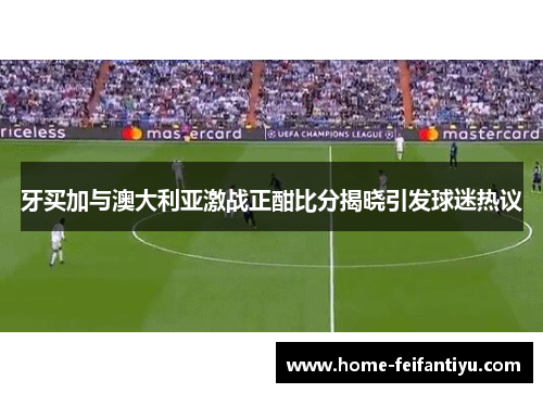 牙买加与澳大利亚激战正酣比分揭晓引发球迷热议