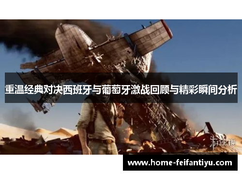 重温经典对决西班牙与葡萄牙激战回顾与精彩瞬间分析